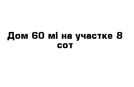 Дом 60 м² на участке 8 сот